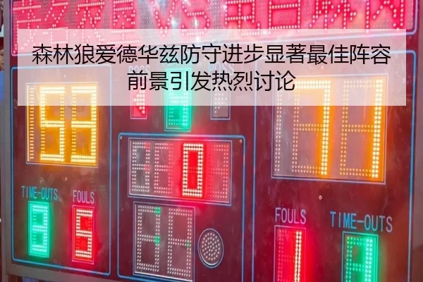 森林狼爱德华兹防守进步显著最佳阵容前景引发热烈讨论
